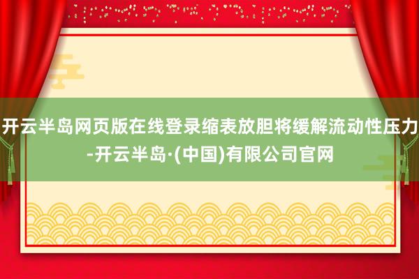 开云半岛网页版在线登录缩表放胆将缓解流动性压力-开云半岛·(中国)有限公司官网