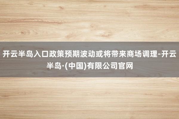 开云半岛入口政策预期波动或将带来商场调理-开云半岛·(中国)有限公司官网
