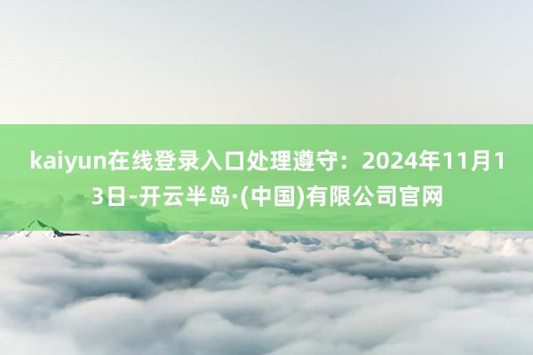 kaiyun在线登录入口处理遵守:2024年11月13日-开云半岛·(中国)有限公司官网