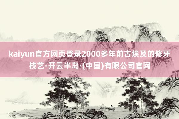 kaiyun官方网页登录2000多年前古埃及的修牙技艺-开云半岛·(中国)有限公司官网