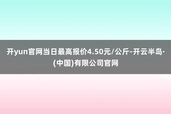 开yun官网当日最高报价4.50元/公斤-开云半岛·(中国)有限公司官网
