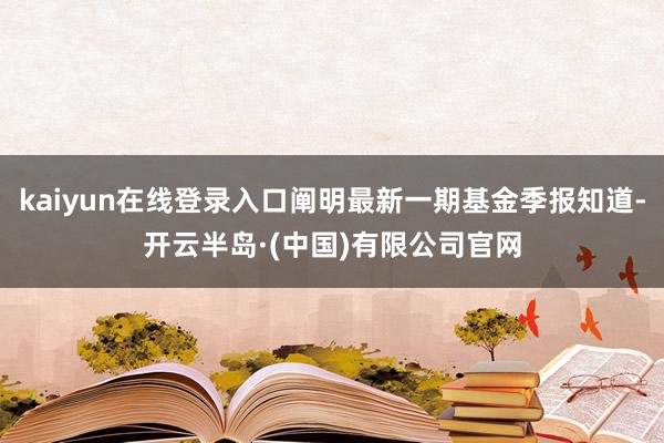 kaiyun在线登录入口阐明最新一期基金季报知道-开云半岛·(中国)有限公司官网