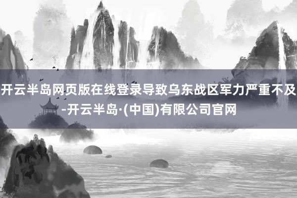 开云半岛网页版在线登录导致乌东战区军力严重不及-开云半岛·(中国)有限公司官网