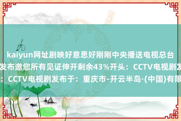 kaiyun网址剧映好意思好刚刚中央播送电视总台 2026电视剧片单重磅发布邀您所有见证伸开剩余43%开头：CCTV电视剧发布于：重庆市-开云半岛·(中国)有限公司官网