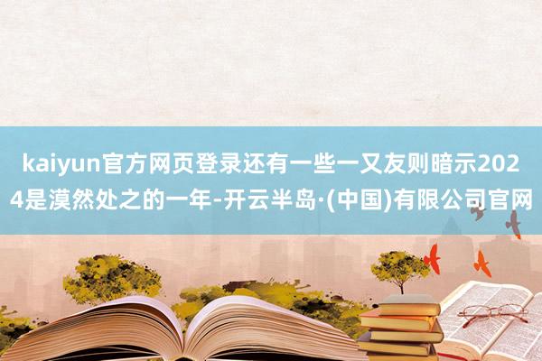 kaiyun官方网页登录还有一些一又友则暗示2024是漠然处之的一年-开云半岛·(中国)有限公司官网