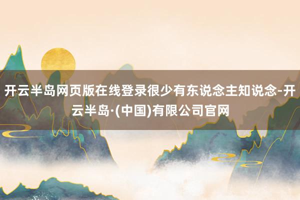 开云半岛网页版在线登录很少有东说念主知说念-开云半岛·(中国)有限公司官网