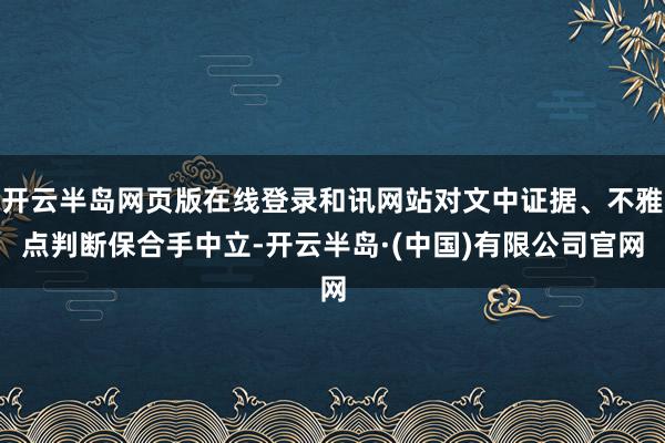 开云半岛网页版在线登录和讯网站对文中证据、不雅点判断保合手中立-开云半岛·(中国)有限公司官网