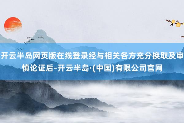 开云半岛网页版在线登录经与相关各方充分换取及审慎论证后-开云半岛·(中国)有限公司官网
