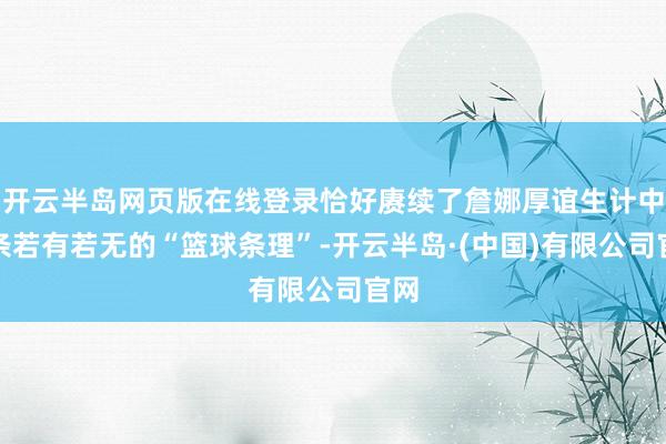 开云半岛网页版在线登录恰好赓续了詹娜厚谊生计中那条若有若无的“篮球条理”-开云半岛·(中国)有限公司官网