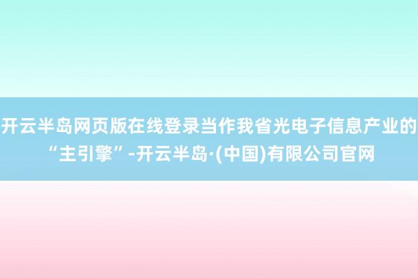 开云半岛网页版在线登录当作我省光电子信息产业的“主引擎”-开云半岛·(中国)有限公司官网