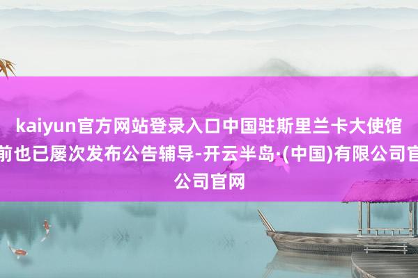 kaiyun官方网站登录入口中国驻斯里兰卡大使馆此前也已屡次发布公告辅导-开云半岛·(中国)有限公司官网
