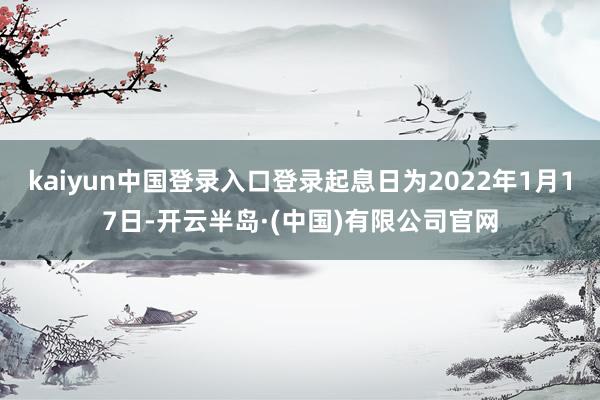 kaiyun中国登录入口登录起息日为2022年1月17日-开云半岛·(中国)有限公司官网