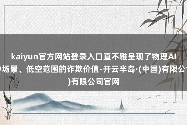 kaiyun官方网站登录入口直不雅呈现了物理AI在特种场景、低空范围的诈欺价值-开云半岛·(中国)有限公司官网