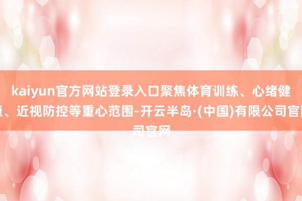 kaiyun官方网站登录入口聚焦体育训练、心绪健康、近视防控等重心范围-开云半岛·(中国)有限公司官网