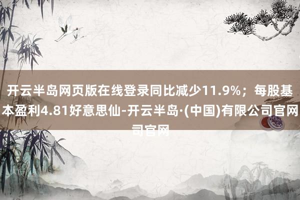 开云半岛网页版在线登录同比减少11.9%；每股基本盈利4.81好意思仙-开云半岛·(中国)有限公司官网