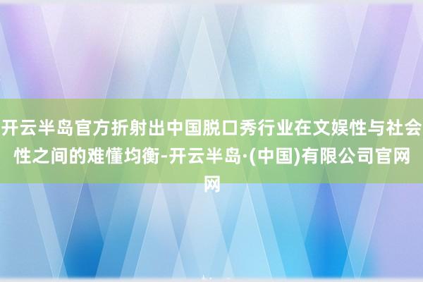 开云半岛官方折射出中国脱口秀行业在文娱性与社会性之间的难懂均衡-开云半岛·(中国)有限公司官网