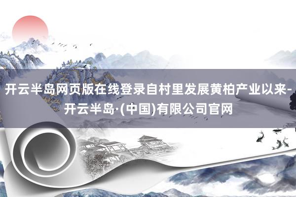 开云半岛网页版在线登录自村里发展黄柏产业以来-开云半岛·(中国)有限公司官网