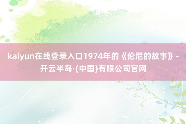kaiyun在线登录入口1974年的《伦尼的故事》-开云半岛·(中国)有限公司官网