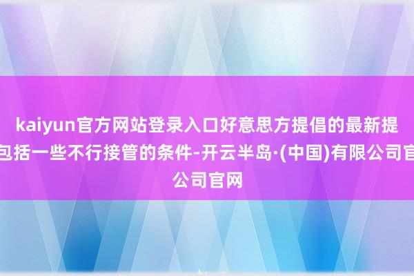 kaiyun官方网站登录入口好意思方提倡的最新提议包括一些不行接管的条件-开云半岛·(中国)有限公司官网