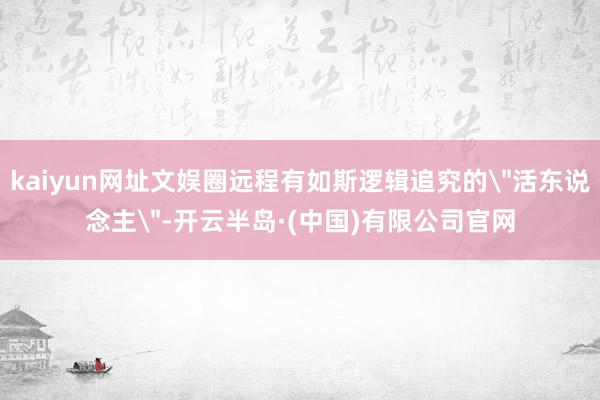 kaiyun网址文娱圈远程有如斯逻辑追究的