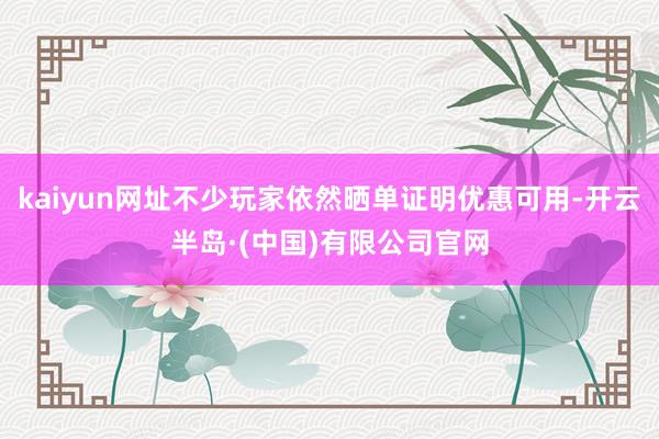 kaiyun网址不少玩家依然晒单证明优惠可用-开云半岛·(中国)有限公司官网