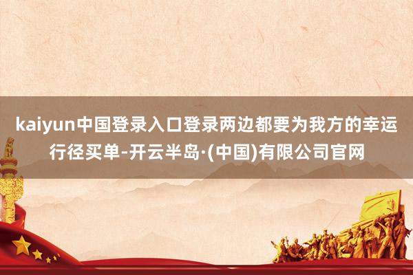 kaiyun中国登录入口登录两边都要为我方的幸运行径买单-开云半岛·(中国)有限公司官网