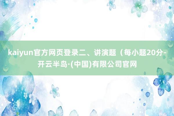 kaiyun官方网页登录二、讲演题（每小题20分-开云半岛·(中国)有限公司官网