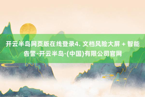 开云半岛网页版在线登录4. 文档风险大屏 + 智能告警-开云半岛·(中国)有限公司官网