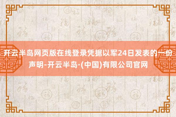 开云半岛网页版在线登录凭据以军24日发表的一份声明-开云半岛·(中国)有限公司官网