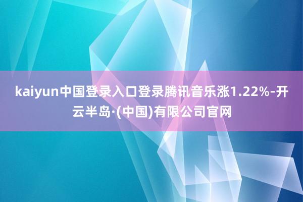 kaiyun中国登录入口登录腾讯音乐涨1.22%-开云半岛·(中国)有限公司官网