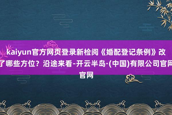 kaiyun官方网页登录新检阅《婚配登记条例》改了哪些方位？沿途来看-开云半岛·(中国)有限公司官网