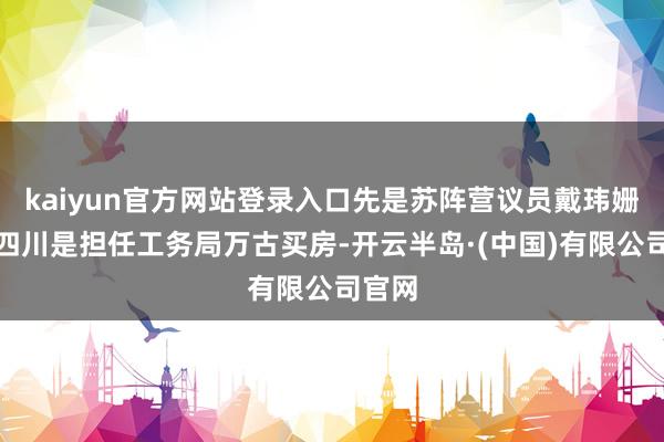 kaiyun官方网站登录入口先是苏阵营议员戴玮姗称李四川是担任工务局万古买房-开云半岛·(中国)有限公司官网