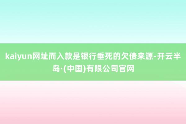 kaiyun网址而入款是银行垂死的欠债来源-开云半岛·(中国)有限公司官网