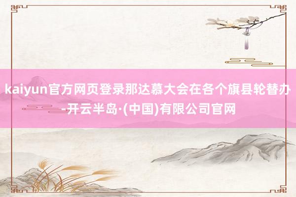 kaiyun官方网页登录那达慕大会在各个旗县轮替办-开云半岛·(中国)有限公司官网