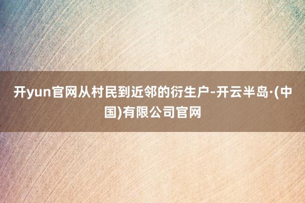 开yun官网从村民到近邻的衍生户-开云半岛·(中国)有限公司官网