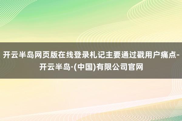 开云半岛网页版在线登录札记主要通过戳用户痛点-开云半岛·(中国)有限公司官网