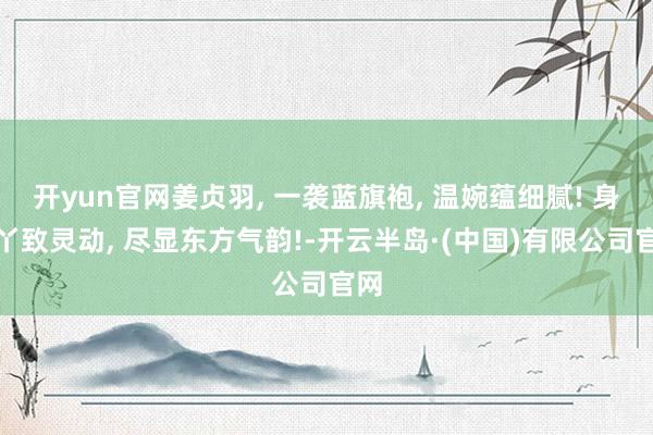 开yun官网姜贞羽, 一袭蓝旗袍, 温婉蕴细腻! 身枝丫致灵动, 尽显东方气韵!-开云半岛·(中国)有限公司官网