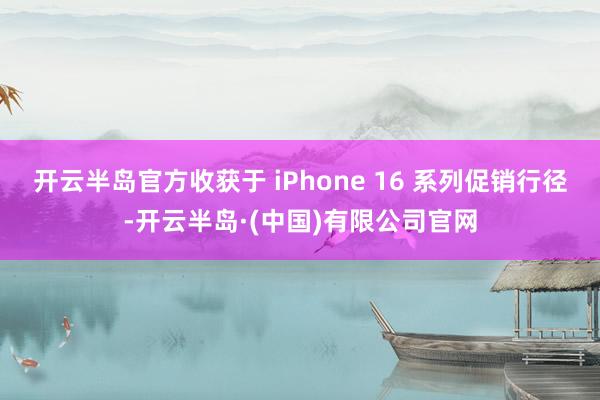 开云半岛官方收获于 iPhone 16 系列促销行径-开云半岛·(中国)有限公司官网
