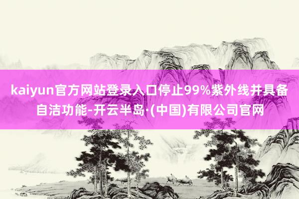 kaiyun官方网站登录入口停止99%紫外线并具备自洁功能-开云半岛·(中国)有限公司官网