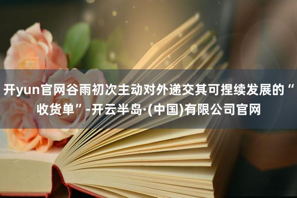 开yun官网谷雨初次主动对外递交其可捏续发展的“收货单”-开云半岛·(中国)有限公司官网