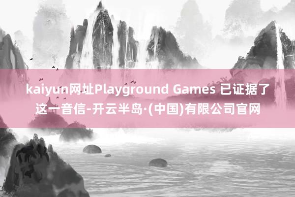 kaiyun网址Playground Games 已证据了这一音信-开云半岛·(中国)有限公司官网