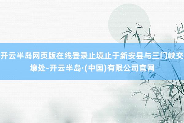 开云半岛网页版在线登录止境止于新安县与三门峡交壤处-开云半岛·(中国)有限公司官网