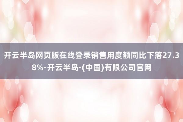 开云半岛网页版在线登录销售用度额同比下落27.38%-开云半岛·(中国)有限公司官网