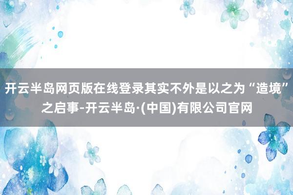开云半岛网页版在线登录其实不外是以之为“造境”之启事-开云半岛·(中国)有限公司官网