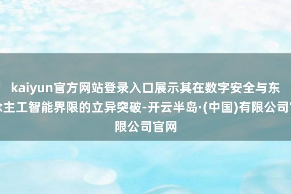 kaiyun官方网站登录入口展示其在数字安全与东说念主工智能界限的立异突破-开云半岛·(中国)有限公司官网