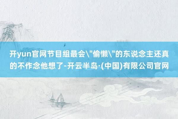 开yun官网节目组最会