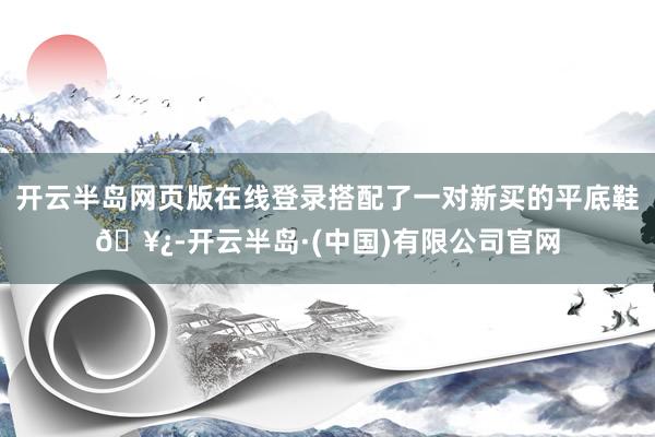 开云半岛网页版在线登录搭配了一对新买的平底鞋🥿-开云半岛·(中国)有限公司官网