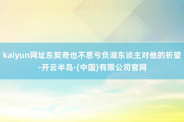 kaiyun网址东契奇也不思亏负湖东谈主对他的祈望-开云半岛·(中国)有限公司官网