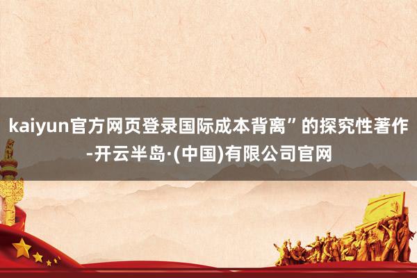kaiyun官方网页登录国际成本背离”的探究性著作-开云半岛·(中国)有限公司官网