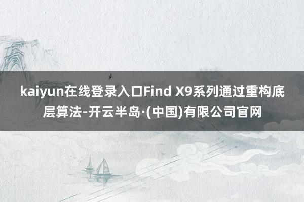 kaiyun在线登录入口Find X9系列通过重构底层算法-开云半岛·(中国)有限公司官网